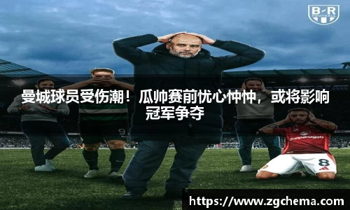 曼城球员受伤潮！瓜帅赛前忧心忡忡，或将影响冠军争夺