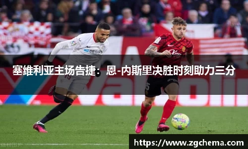 塞维利亚主场告捷：恩-内斯里决胜时刻助力三分