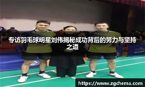 专访羽毛球明星刘伟揭秘成功背后的努力与坚持之道